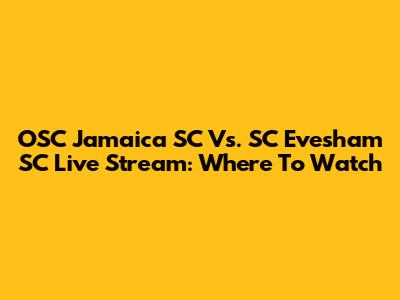 OSC Jamaica SC Vs. SC Evesham SC Live Stream: Where To Watch