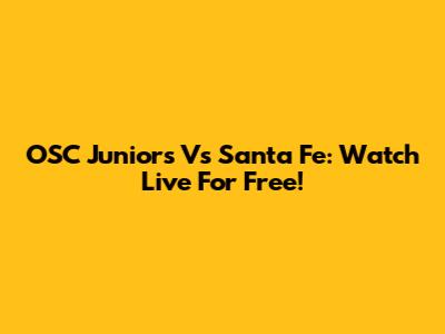 OSC Juniors Vs Santa Fe: Watch Live For Free!