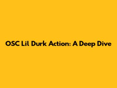 OSC Lil Durk Action: A Deep Dive