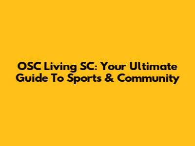 OSC Living SC: Your Ultimate Guide To Sports & Community