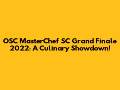 OSC MasterChef SC Grand Finale 2022: A Culinary Showdown!