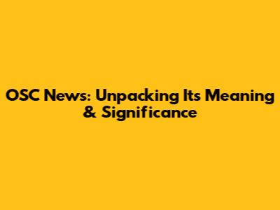 OSC News: Unpacking Its Meaning & Significance