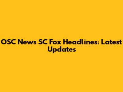 OSC News SC Fox Headlines: Latest Updates