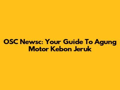 OSC Newsc: Your Guide To Agung Motor Kebon Jeruk