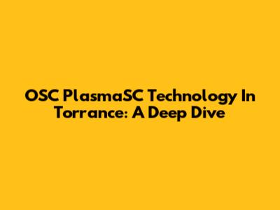 OSC PlasmaSC Technology In Torrance: A Deep Dive