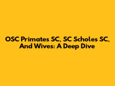 OSC Primates SC, SC Scholes SC, And Wives: A Deep Dive