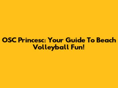OSC Princesc: Your Guide To Beach Volleyball Fun!