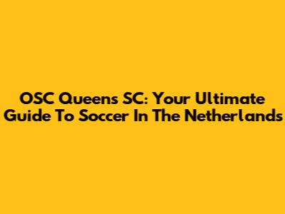 OSC Queens SC: Your Ultimate Guide To Soccer In The Netherlands