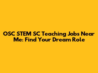 OSC STEM SC Teaching Jobs Near Me: Find Your Dream Role