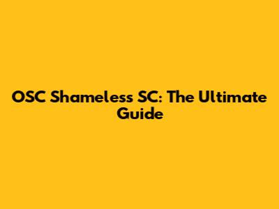 OSC Shameless SC: The Ultimate Guide
