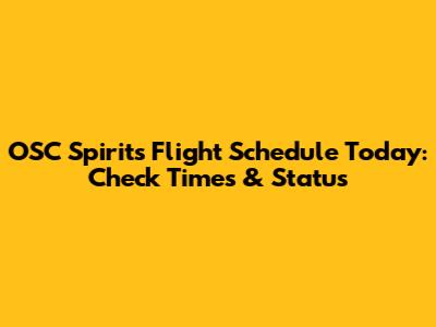 OSC Spirits Flight Schedule Today: Check Times & Status