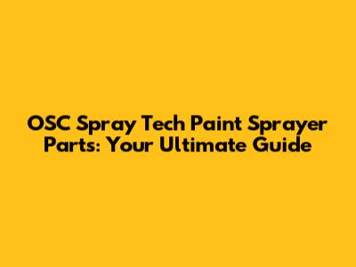 OSC Spray Tech Paint Sprayer Parts: Your Ultimate Guide