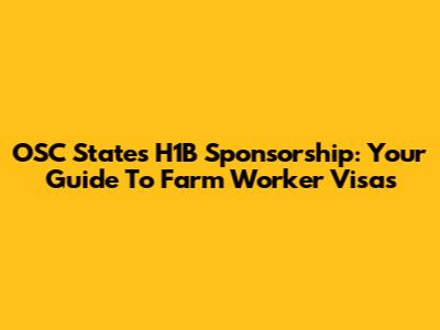 OSC States H1B Sponsorship: Your Guide To Farm Worker Visas