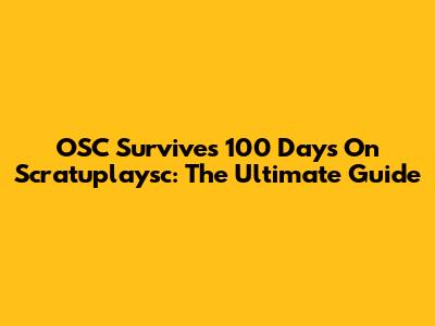OSC Survives 100 Days On Scratuplaysc: The Ultimate Guide