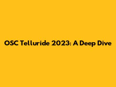 OSC Telluride 2023: A Deep Dive