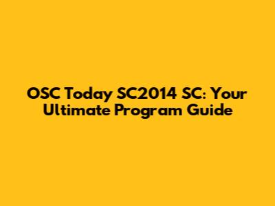 OSC Today SC2014 SC: Your Ultimate Program Guide