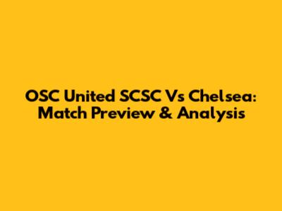 OSC United SCSC Vs Chelsea: Match Preview & Analysis