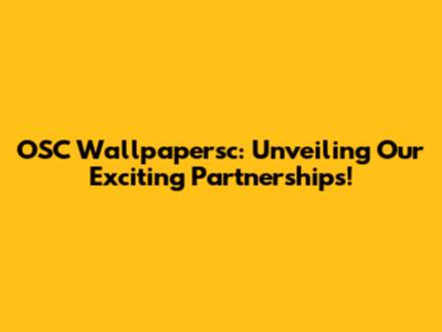 OSC Wallpapersc: Unveiling Our Exciting Partnerships!