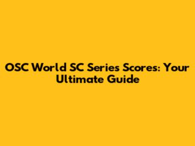 OSC World SC Series Scores: Your Ultimate Guide
