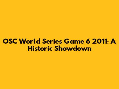 OSC World Series Game 6 2011: A Historic Showdown