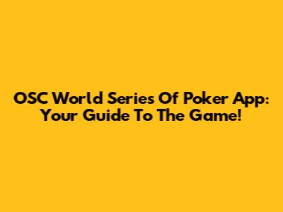 OSC World Series Of Poker App: Your Guide To The Game!