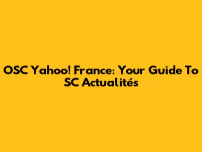 OSC Yahoo! France: Your Guide To SC Actualités