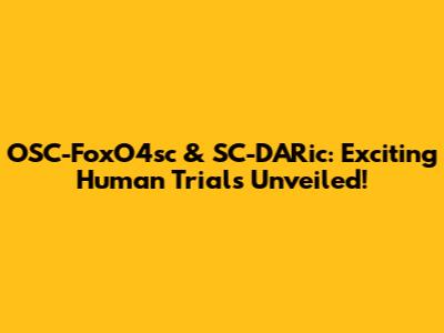 OSC-FoxO4sc & SC-DARic: Exciting Human Trials Unveiled!