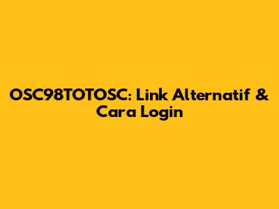 OSC98TOTOSC: Link Alternatif & Cara Login