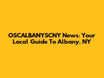OSCALBANYSCNY News: Your Local Guide To Albany, NY