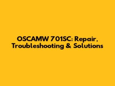 OSCAMW 701SC: Repair, Troubleshooting & Solutions
