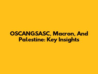 OSCANGSASC, Macron, And Palestine: Key Insights