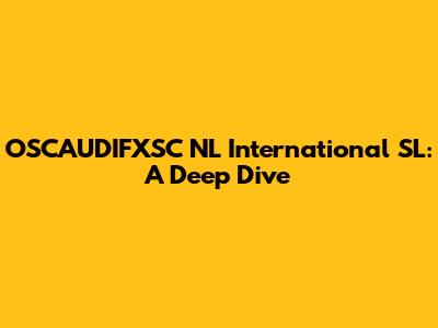 OSCAUDIFXSC NL International SL: A Deep Dive