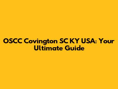 OSCC Covington SC KY USA: Your Ultimate Guide