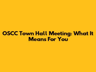 OSCC Town Hall Meeting: What It Means For You
