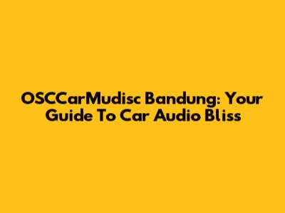 OSCCarMudisc Bandung: Your Guide To Car Audio Bliss