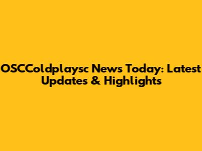 OSCColdplaysc News Today: Latest Updates & Highlights