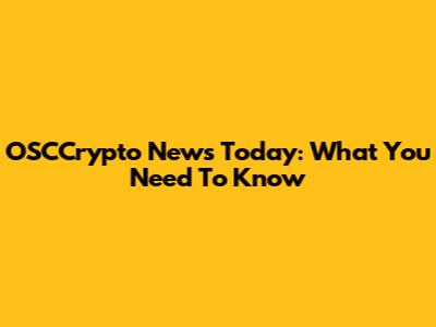 OSCCrypto News Today: What You Need To Know