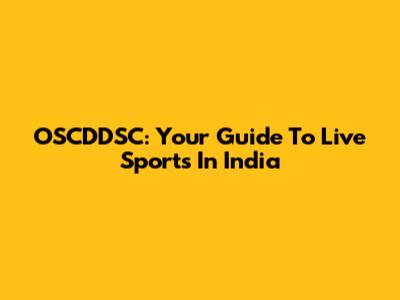 OSCDDSC: Your Guide To Live Sports In India