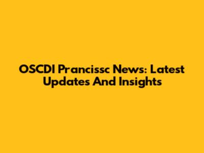 OSCDI Prancissc News: Latest Updates And Insights