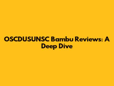 OSCDUSUNSC Bambu Reviews: A Deep Dive