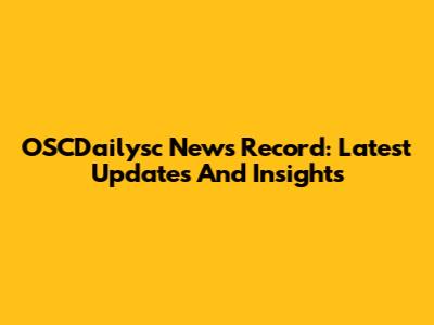 OSCDailysc News Record: Latest Updates And Insights