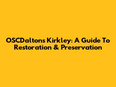 OSCDaltons Kirkley: A Guide To Restoration & Preservation