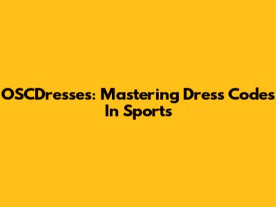 OSCDresses: Mastering Dress Codes In Sports