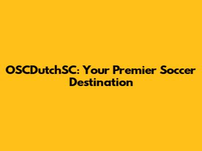 OSCDutchSC: Your Premier Soccer Destination