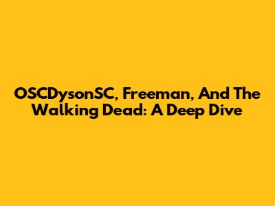 OSCDysonSC, Freeman, And The Walking Dead: A Deep Dive