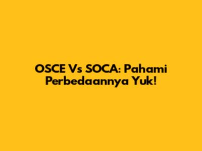 OSCE Vs SOCA: Pahami Perbedaannya Yuk!