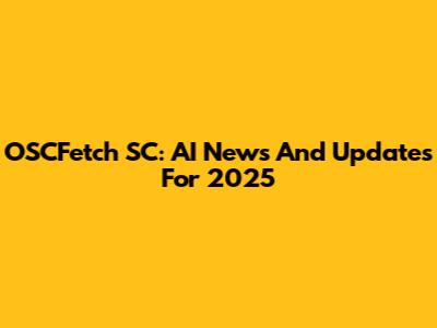 OSCFetch SC: AI News And Updates For 2025