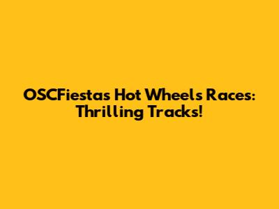 OSCFiestas Hot Wheels Races: Thrilling Tracks!