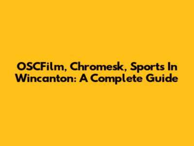 OSCFilm, Chromesk, Sports In Wincanton: A Complete Guide