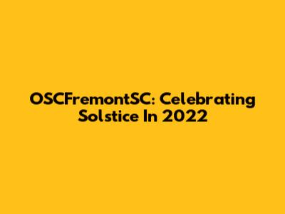 OSCFremontSC: Celebrating Solstice In 2022